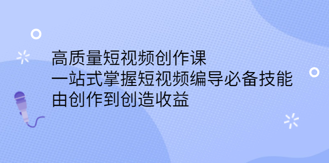 高质量短视频创作课,一站式掌握短视频编导必备技能六月网创-网创项目资源站-副业项目-创业项目-搞钱项目六月网创