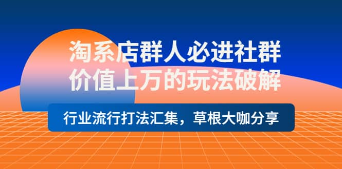 淘系店群人必进社群,价值上万的玩法破解,行业流行打法汇集,草根大咖分享六月网创-网创项目资源站-副业项目-创业项目-搞钱项目六月网创