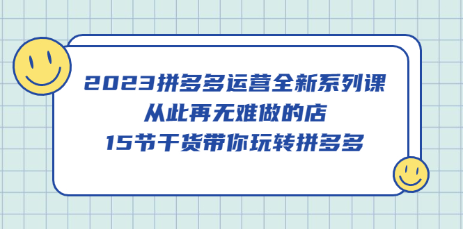 2023拼多多运营全新系列课,从此再无难做的店,15节干货带你玩转拼多多六月网创-网创项目资源站-副业项目-创业项目-搞钱项目六月网创