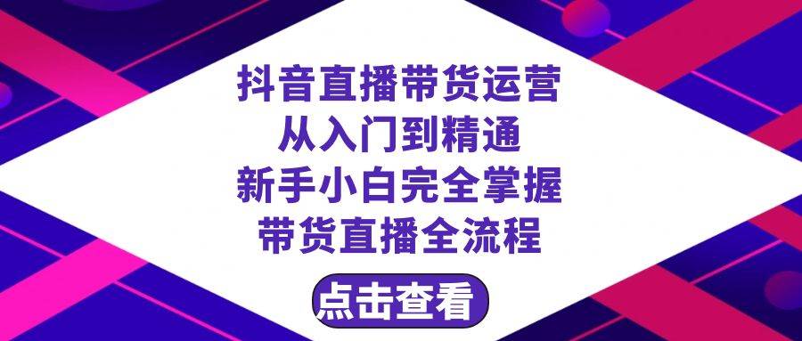 抖音直播带货 运营从入门到精通，新手完全掌握带货直播全流程（23节）六月网创-网创项目资源站-副业项目-创业项目-搞钱项目六月网创