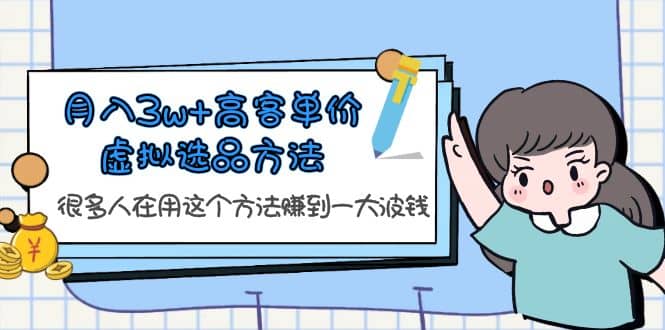 月入3w+高客单价虚拟选品方法，很多人在用这个方法赚到一大波钱！六月网创-网创项目资源站-副业项目-创业项目-搞钱项目六月网创