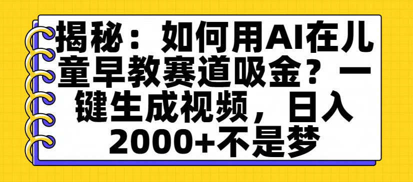 揭秘:如何用AI在儿童早教赛道吸金?一键生成视频,日入2000+不是梦六月网创-网创项目资源站-副业项目-创业项目-搞钱项目六月网创