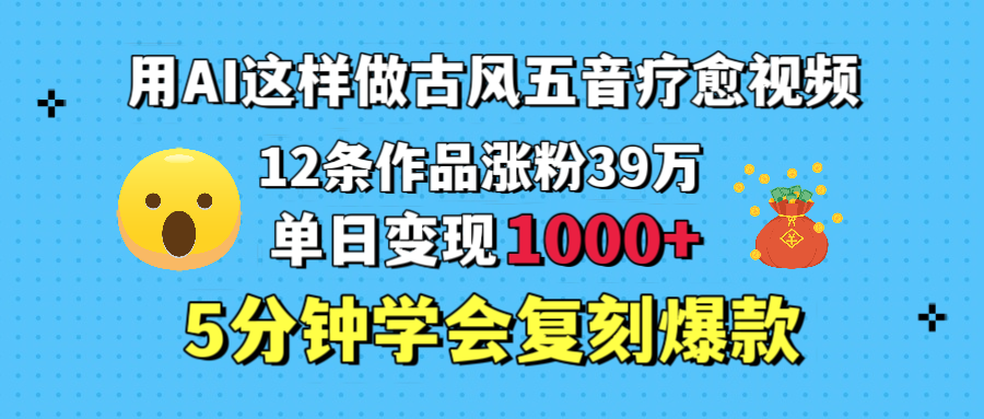 用AI这样做古风五音疗愈视频,12条作品涨粉39万,单日变现1000+,五分钟学会复刻爆款六月网创-网创项目资源站-副业项目-创业项目-搞钱项目六月网创