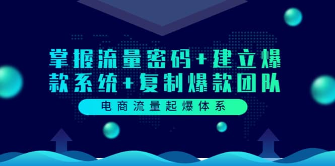 电商流量起爆体系：掌握流量密码+建立爆款系统+复制爆款团队（价值599）六月网创-网创项目资源站-副业项目-创业项目-搞钱项目六月网创