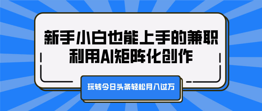 新手小白也能上手的兼职,利用AI矩阵化创作,玩转今日头条轻松月入过万六月网创-网创项目资源站-副业项目-创业项目-搞钱项目六月网创