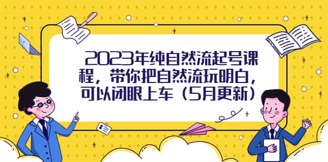 2023年纯自然流起号课程，带你把自然流玩明白，可以闭眼上车（5月更新）六月网创-网创项目资源站-副业项目-创业项目-搞钱项目六月网创