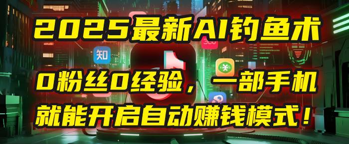 2025最新AI钓鱼术:0粉丝0经验,一部手机就能开启自动赚钱模式!六月网创-网创项目资源站-副业项目-创业项目-搞钱项目六月网创