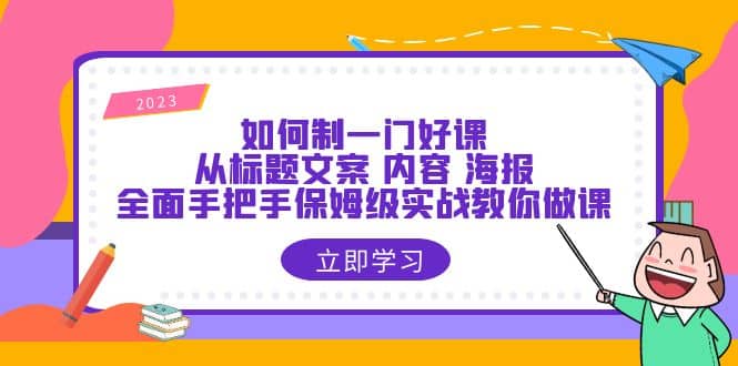 如何制一门·好课：从标题文案 内容 海报，全面手把手保姆级实战教你做课六月网创-网创项目资源站-副业项目-创业项目-搞钱项目六月网创