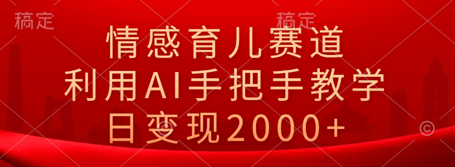 情感育儿赛道,利用AI手把手教学,日变现2000+六月网创-网创项目资源站-副业项目-创业项目-搞钱项目六月网创