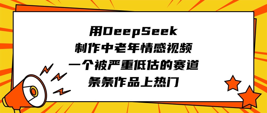 用DeepSeek制作中老年情感视频,一个被严重低估的赛道,条条作品上热门六月网创-网创项目资源站-副业项目-创业项目-搞钱项目六月网创