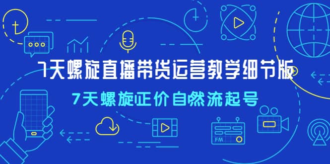 7天螺直旋播带货运营教细学节版,7天螺旋正自价然流起号六月网创-网创项目资源站-副业项目-创业项目-搞钱项目六月网创