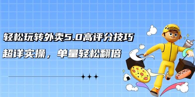 轻松玩转外卖5.0高评分技巧,超详实操,单量轻松翻倍(21节视频课)六月网创-网创项目资源站-副业项目-创业项目-搞钱项目六月网创