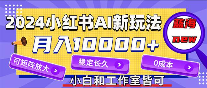 2024最新小红薯AI赛道,蓝海项目,月入10000+,0成本,当事业来做,可矩阵六月网创-网创项目资源站-副业项目-创业项目-搞钱项目六月网创