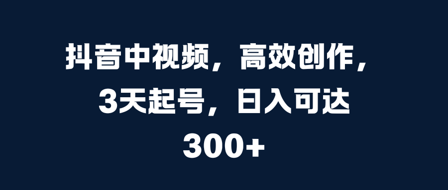 抖音中视频,高效创作,3天起号,日入可达300+六月网创-网创项目资源站-副业项目-创业项目-搞钱项目六月网创