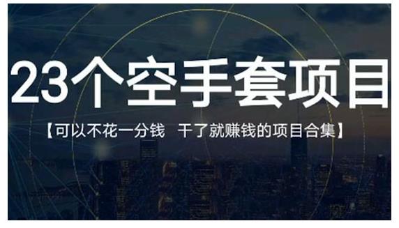 23个空手套项目大合集，0成本0投入，干了就赚钱纯空手套生意经六月网创-网创项目资源站-副业项目-创业项目-搞钱项目六月网创