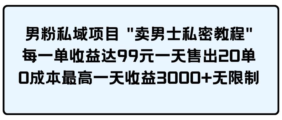 男粉私域项目 卖男士私密教程 每一单收益达99元一天售出20单六月网创-网创项目资源站-副业项目-创业项目-搞钱项目六月网创