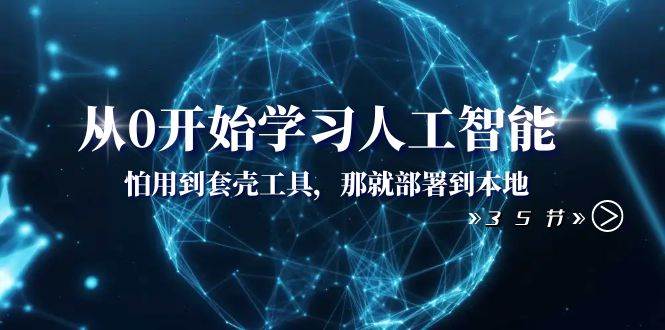 从0开始学习人工智能:怕用到套壳工具,那就部署到本地(35节课)六月网创-网创项目资源站-副业项目-创业项目-搞钱项目六月网创