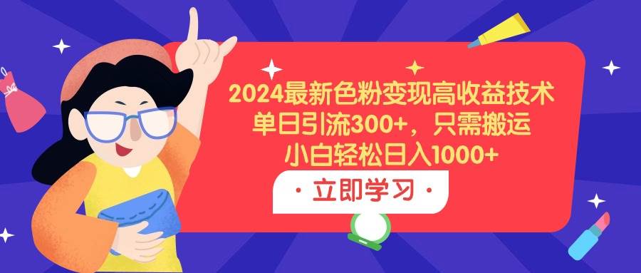2024最新色粉变现高收益技术，单日引流300+，只需搬运，小白轻松日入1000+六月网创-网创项目资源站-副业项目-创业项目-搞钱项目六月网创