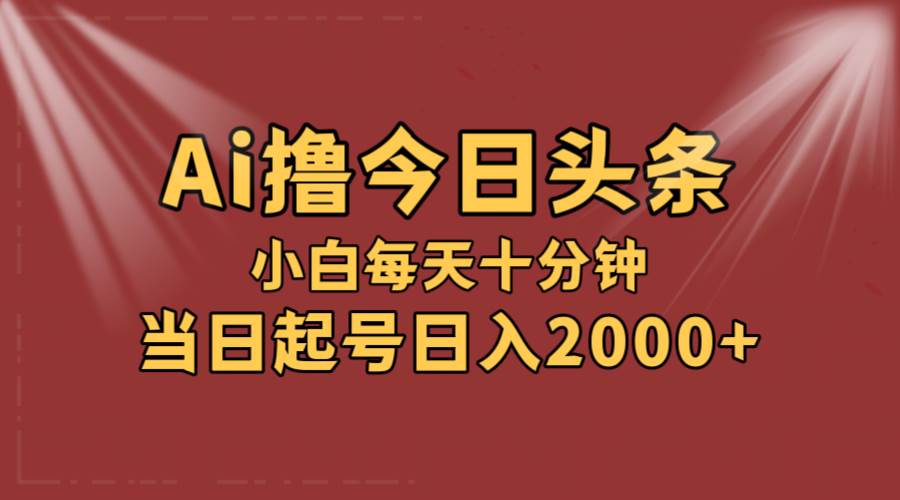 AI撸爆款头条,当天起号,可矩阵,第二天见收益,小白无脑轻松日入2000+六月网创-网创项目资源站-副业项目-创业项目-搞钱项目六月网创