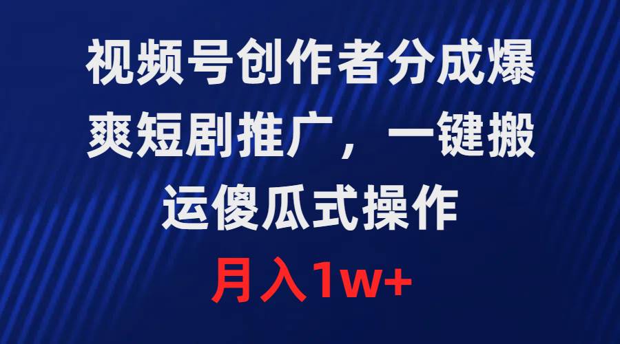 视频号创作者分成，爆爽短剧推广，一键搬运，傻瓜式操作，月入1w+六月网创-网创项目资源站-副业项目-创业项目-搞钱项目六月网创