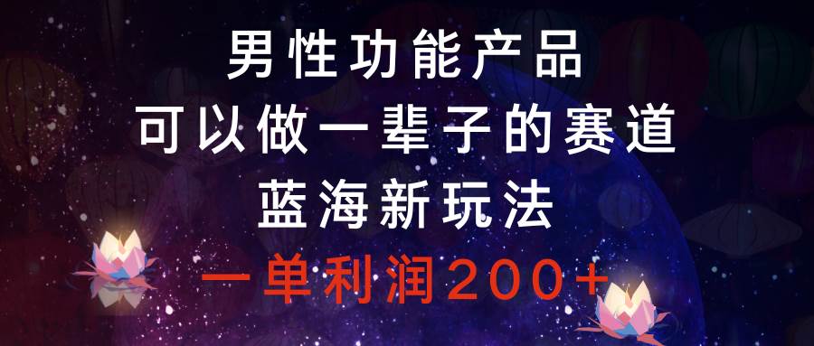 男性功能产品，可以做一辈子的赛道，蓝海新玩法，一单利润200+六月网创-网创项目资源站-副业项目-创业项目-搞钱项目六月网创