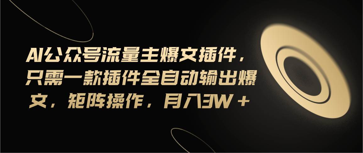 Ai公众号流量主爆文插件，只需一款插件全自动输出爆文，矩阵操作，月入3w+六月网创-网创项目资源站-副业项目-创业项目-搞钱项目六月网创