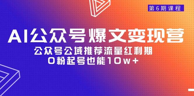 AI公众号爆文-变现营06期,公众号公域推荐流量红利期,0粉起号也能10w+六月网创-网创项目资源站-副业项目-创业项目-搞钱项目六月网创