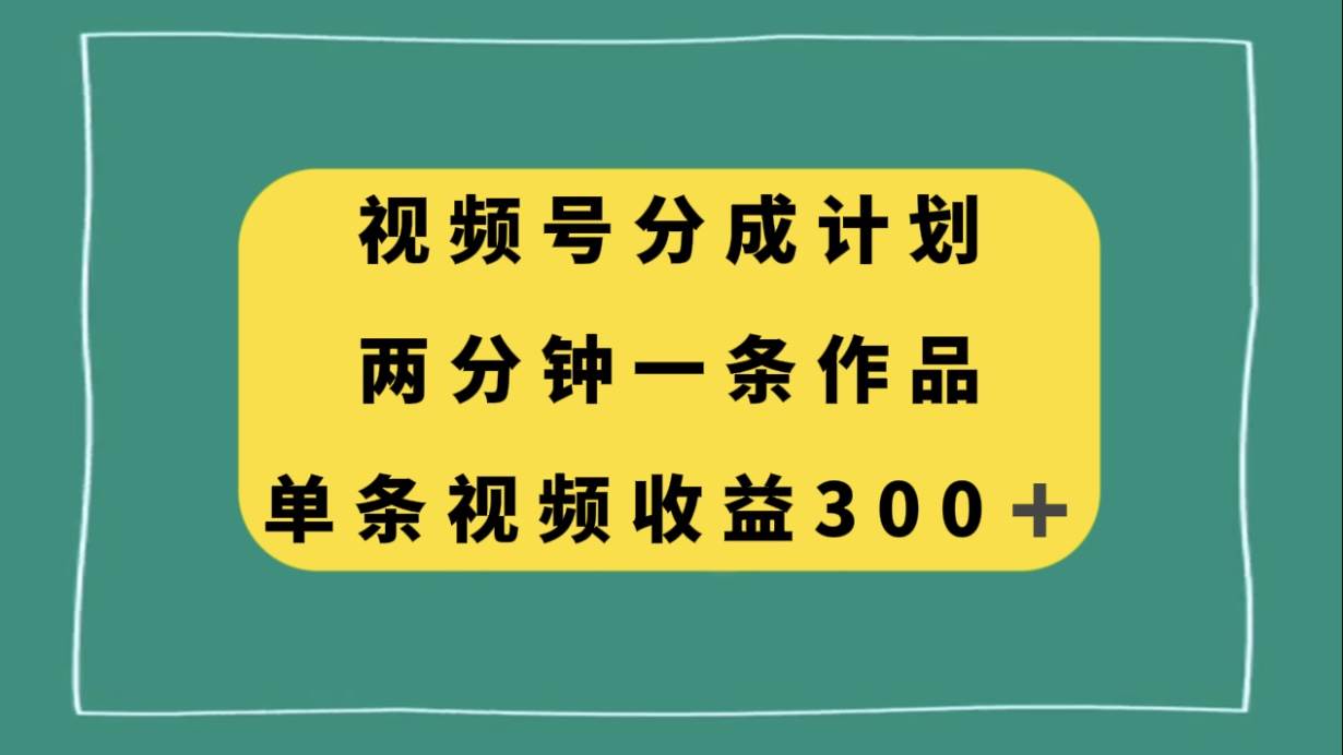 视频号分成计划,两分钟一条作品,单视频收益300+六月网创-网创项目资源站-副业项目-创业项目-搞钱项目六月网创