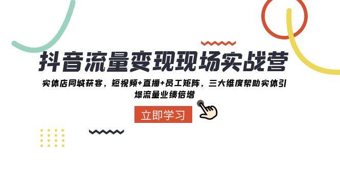 抖音·流量变现现场实战营:实体店同城获客,短视频+直播+员工矩阵,三大维度帮助实体引爆流量业绩倍增六月网创-网创项目资源站-副业项目-创业项目-搞钱项目六月网创