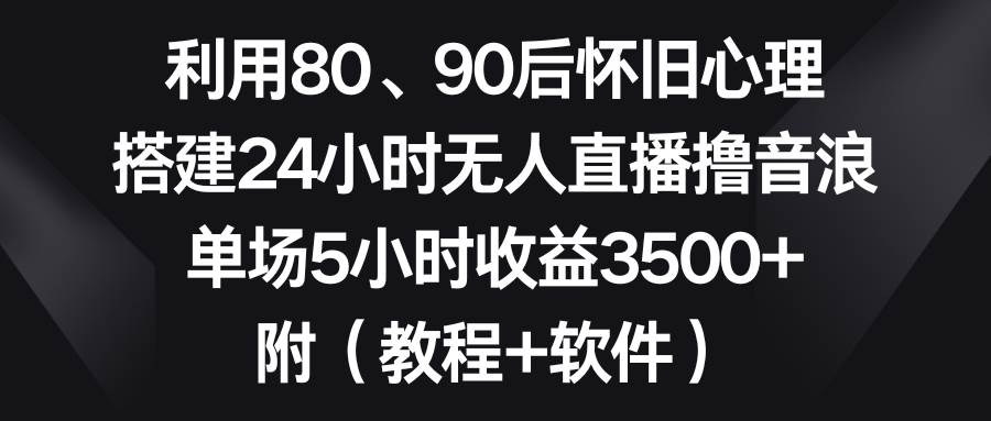 利用80、90后怀旧心理，搭建24小时无人直播撸音浪，单场5小时收益3500+…六月网创-网创项目资源站-副业项目-创业项目-搞钱项目六月网创