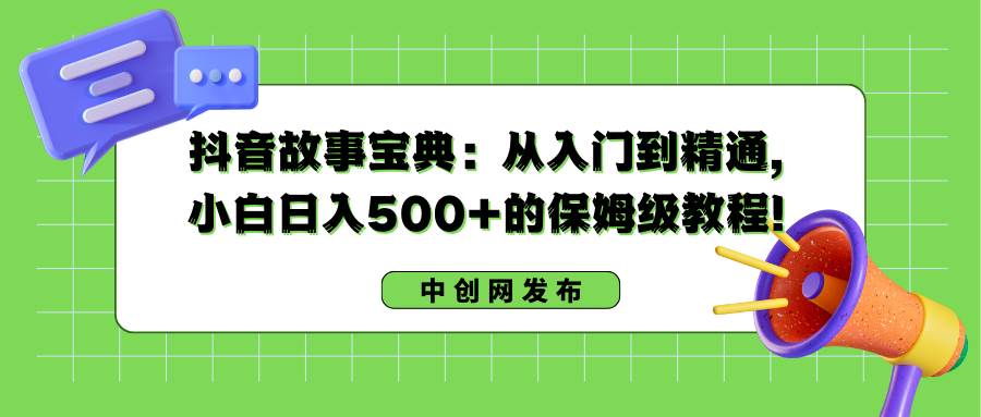 抖音故事宝典:从入门到精通,小白日入500+的保姆级教程!六月网创-网创项目资源站-副业项目-创业项目-搞钱项目六月网创