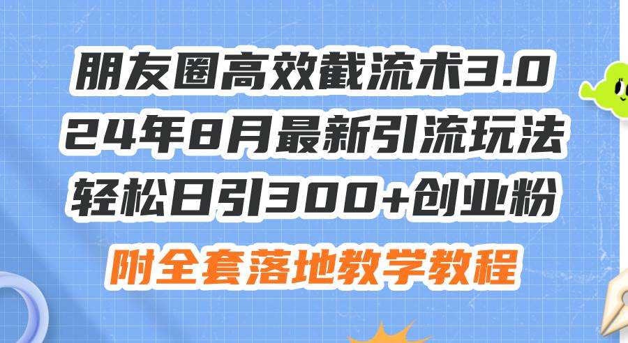朋友圈高效截流术3.0,24年8月最新引流玩法,轻松日引300+创业粉,附全…六月网创-网创项目资源站-副业项目-创业项目-搞钱项目六月网创