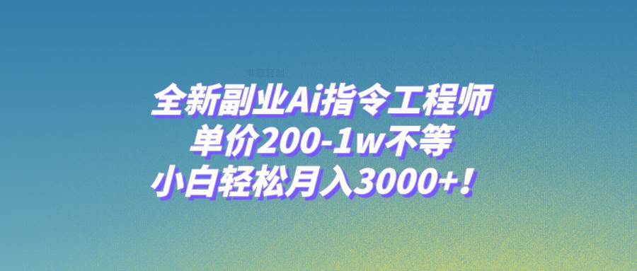 全新副业Ai指令工程师，单价200-1w不等，小白轻松月入3000+！六月网创-网创项目资源站-副业项目-创业项目-搞钱项目六月网创