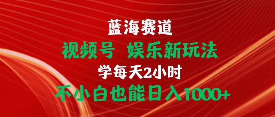 蓝海赛道视频号 娱乐新玩法每天2小时小白也能日入1000+六月网创-网创项目资源站-副业项目-创业项目-搞钱项目六月网创