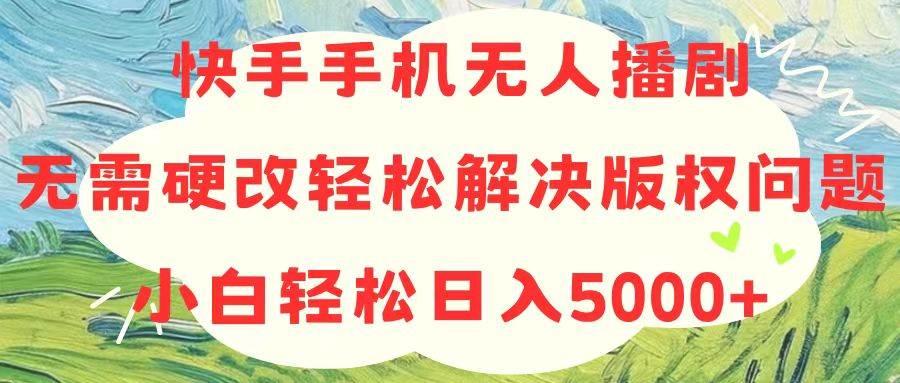 快手手机无人播剧,无需硬改,轻松解决版权问题,小白轻松日入5000+六月网创-网创项目资源站-副业项目-创业项目-搞钱项目六月网创