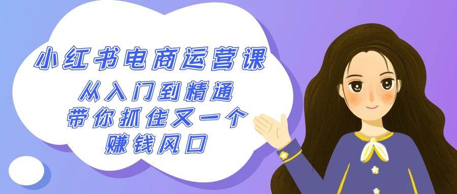 2024小红书-电商运营课，从入门到精通，带你抓住又一个赚钱风口（50节课）六月网创-网创项目资源站-副业项目-创业项目-搞钱项目六月网创