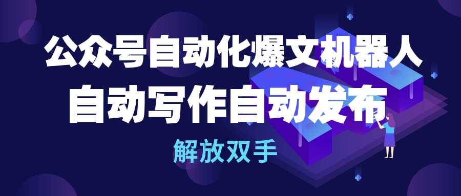 公众号流量主自动化爆文机器人，自动写作自动发布，解放双手六月网创-网创项目资源站-副业项目-创业项目-搞钱项目六月网创