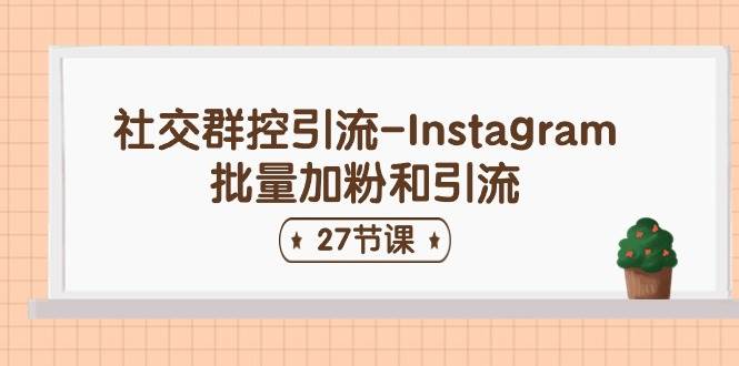 社交群控引流-Instagram批量加粉和引流（27节课）六月网创-网创项目资源站-副业项目-创业项目-搞钱项目六月网创