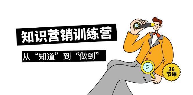 知识营销训练营·实操班,从“知道”到“做到”(36节课)六月网创-网创项目资源站-副业项目-创业项目-搞钱项目六月网创