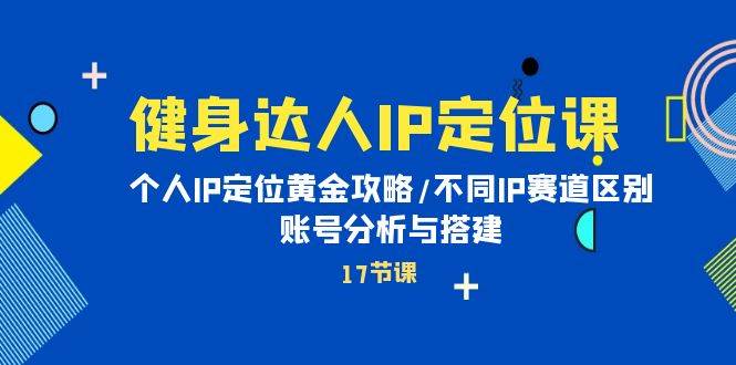 健身达人IP定位课:个人IP定位黄金攻略/不同IP赛道区别/账号分析与搭建六月网创-网创项目资源站-副业项目-创业项目-搞钱项目六月网创