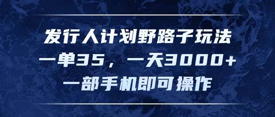 发行人计划野路子玩法,一单35,一天3000+,一部手机即可操作六月网创-网创项目资源站-副业项目-创业项目-搞钱项目六月网创