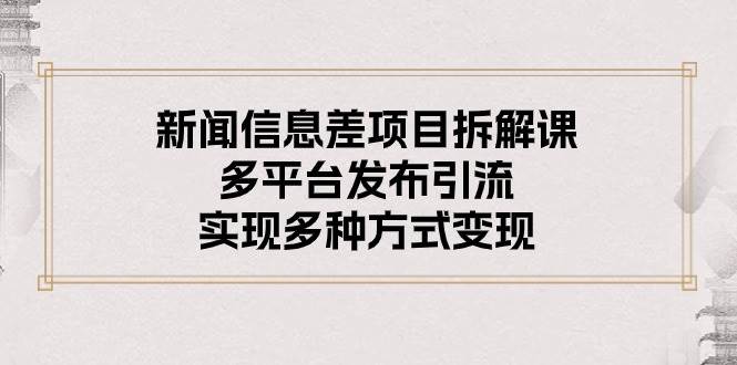 新闻信息差项目拆解课：多平台发布引流，实现多种方式变现六月网创-网创项目资源站-副业项目-创业项目-搞钱项目六月网创