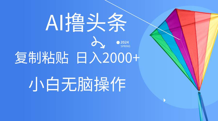 AI一键生成爆款文章撸头条,无脑操作,复制粘贴轻松,日入2000+六月网创-网创项目资源站-副业项目-创业项目-搞钱项目六月网创