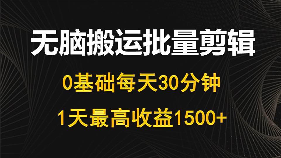 每天30分钟，0基础无脑搬运批量剪辑，1天最高收益1500+六月网创-网创项目资源站-副业项目-创业项目-搞钱项目六月网创