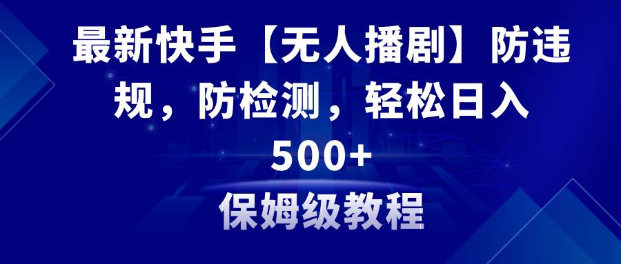 最新快手【无人播剧】防违规，防检测，多种变现方式，日入500+教程+素材六月网创-网创项目资源站-副业项目-创业项目-搞钱项目六月网创