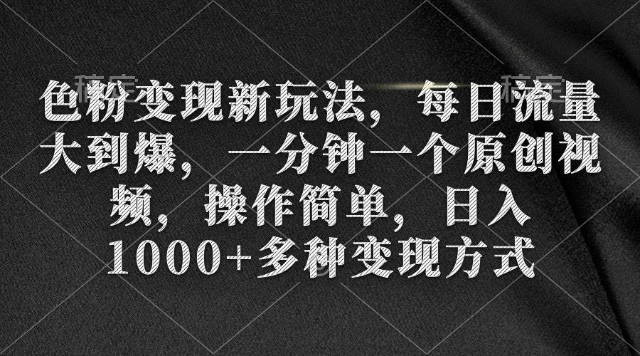 色粉变现新玩法,每日流量大到爆,一分钟一个原创视频,操作简单,日入1000+六月网创-网创项目资源站-副业项目-创业项目-搞钱项目六月网创