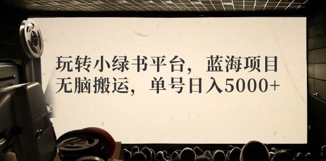 玩转小绿书平台，蓝海项目，无脑搬运，单号日入5000+六月网创-网创项目资源站-副业项目-创业项目-搞钱项目六月网创