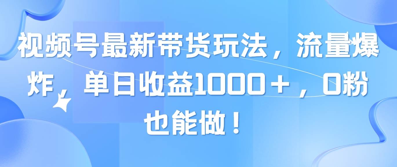 视频号最新带货玩法,流量爆炸,单日收益1000+,0粉也能做!六月网创-网创项目资源站-副业项目-创业项目-搞钱项目六月网创
