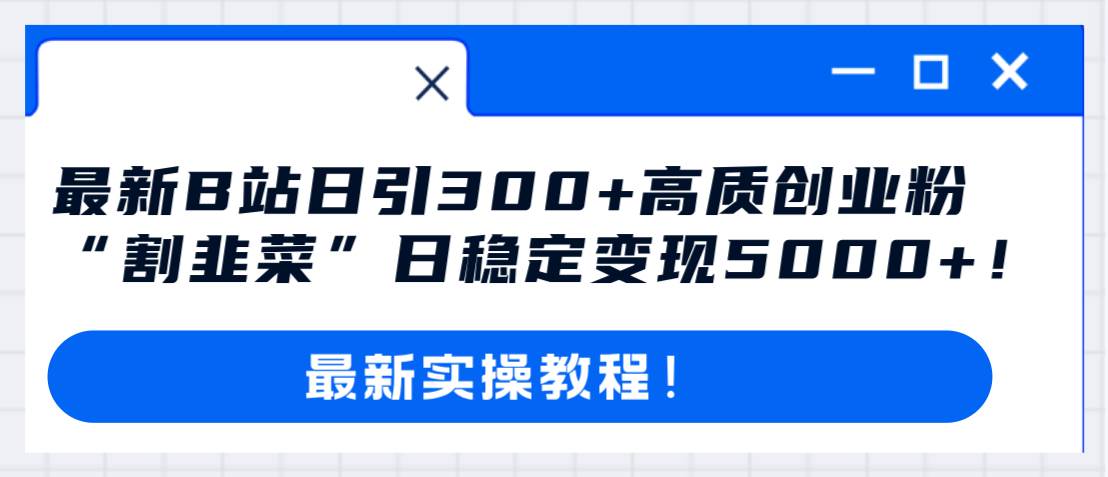 最新B站日引300+高质创业粉教程！“割韭菜”日稳定变现5000+！六月网创-网创项目资源站-副业项目-创业项目-搞钱项目六月网创