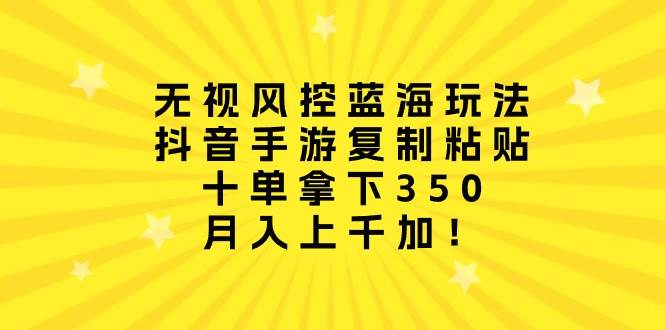 无视风控蓝海玩法,抖音手游复制粘贴,十单拿下350,月入上千加!六月网创-网创项目资源站-副业项目-创业项目-搞钱项目六月网创